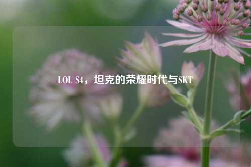 LOL S4，坦克的荣耀时代与SKT