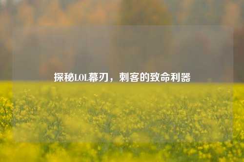 探秘LOL幕刃，刺客的致命利器