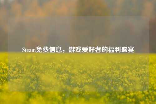 Steam免费信息，游戏爱好者的福利盛宴