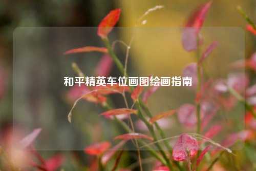 和平精英车位画图绘画指南