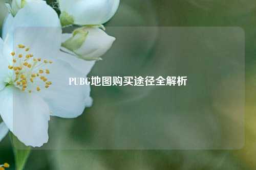 PUBG地图购买途径全解析