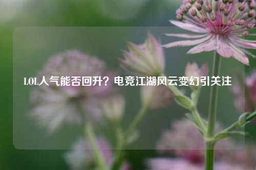 LOL人气能否回升？电竞江湖风云变幻引关注